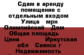 Сдам в аренду помещение с отдельным входом › Улица ­ мрн. Олимпийский › Дом ­ 27 › Общая площадь ­ 47 › Цена ­ 50 000 - Иркутская обл., Саянск г. Недвижимость » Помещения аренда   